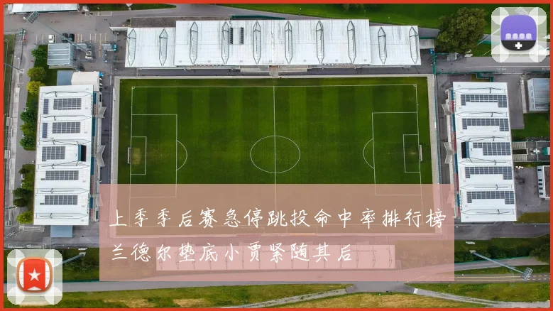 上季季后赛急停跳投命中率排行榜兰德尔垫底小贾紧随其后