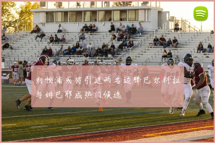 利物浦或将引进两名边锋巴尔科拉与姆巴耶成热门候选