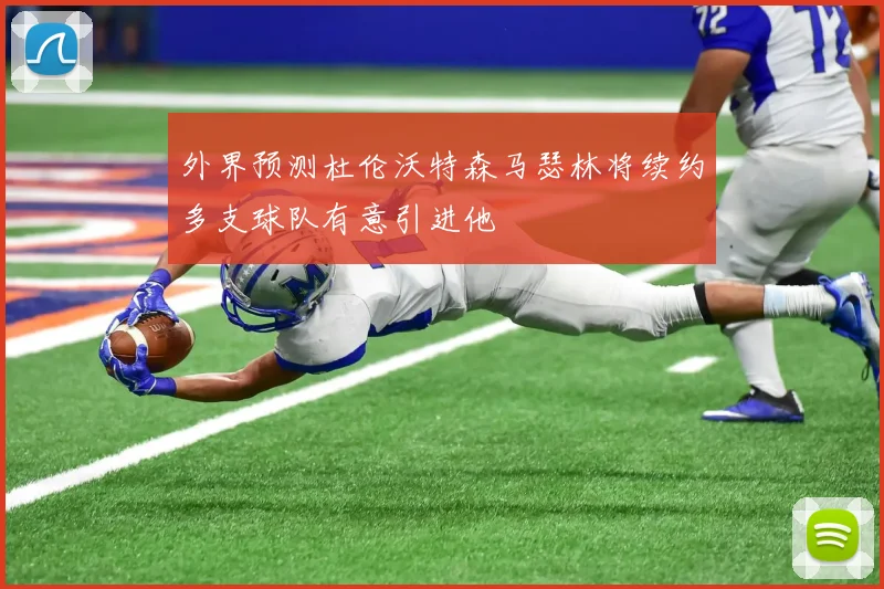 外界预测杜伦沃特森马瑟林将续约多支球队有意引进他