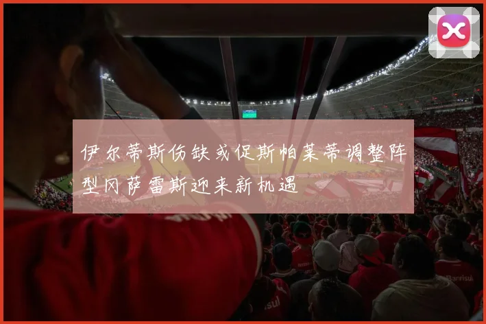 伊尔蒂斯伤缺或促斯帕莱蒂调整阵型冈萨雷斯迎来新机遇