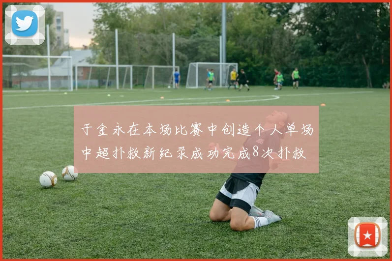 于金永在本场比赛中创造个人单场中超扑救新纪录成功完成8次扑救